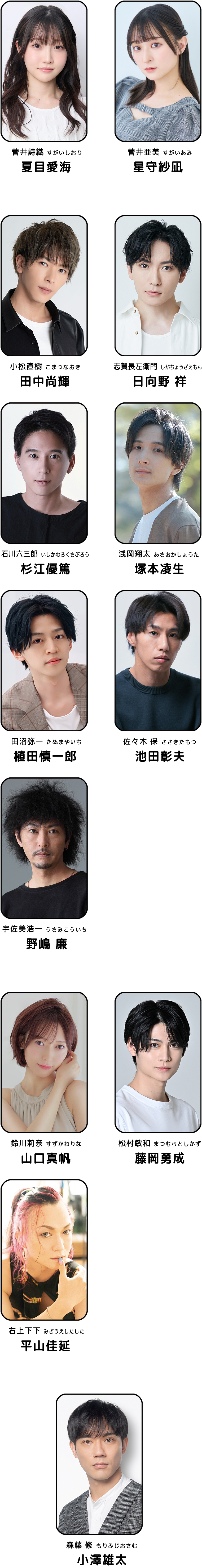 菅井詩織(すがいしおり)／夏目愛海、菅井亜美(すがいあみ)／星守紗凪、小松直樹(こまつなおき)／田中尚輝、志賀長左衛門(しがちょうざえもん)／日向野 祥、石川六三郎(いしかわろくさぶろう)／杉江優篤、浅岡翔太(あさおかしょうた)／塚本凌生、田沼弥一(たぬまやいち)／植田慎一郎、佐々木保(ささきたもつ)／池田彰夫、宇佐美浩一(うさみこういち)／野嶋 廉、鈴川莉奈(すずかわりな)／山口真帆、松村敏和(まつむらとしかず)／藤岡勇成、右上下下(みぎうえしたした)／平山佳延、森藤修(もりふじおさむ)／小澤雄太