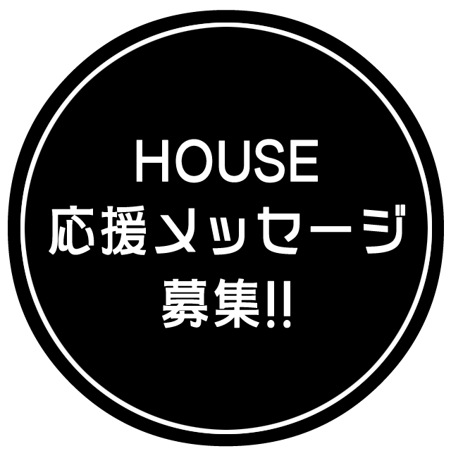 HOUSE応援メッセージ募集!!