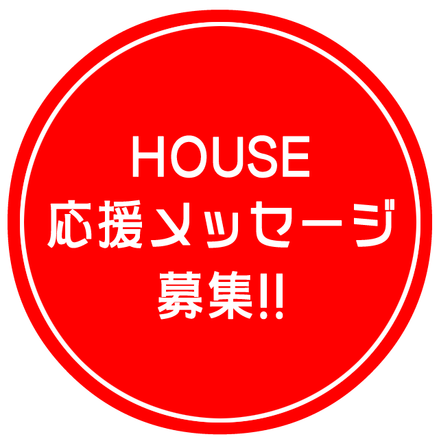 HOUSE応援メッセージ募集!!
