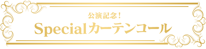 公演記念！Specialカーテンコール