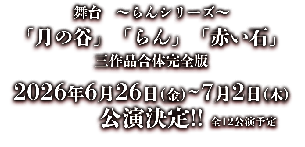 舞台～らんシリーズ～「月の谷」「らん」「赤い石」三作品合体完全版／2026年6月26日（金）～ 7月2日（木）公演決定!! 全12公演予定／劇場：すみだパークシアター倉