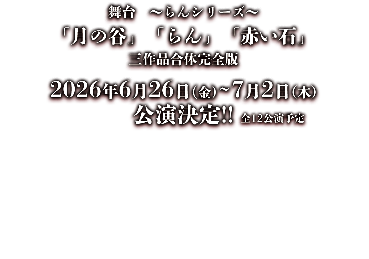 舞台～らんシリーズ～「月の谷」「らん」「赤い石」三作品合体完全版／2026年6月26日（金）～ 7月2日（木）公演決定!! 全12公演予定／劇場：すみだパークシアター倉／出演キャストは近日発表！／脚本・演出：秦 建日子／主催：秦組・Ask