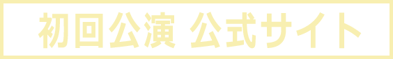 初回公演 公式サイト