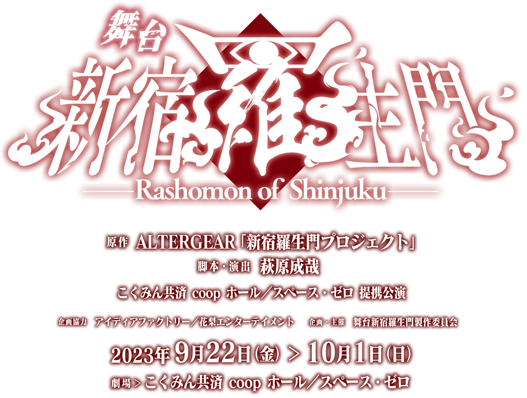 舞台 新宿羅生門～Rashomon of Shinjuku～　原作：ALTERGEAR「新宿羅生門プロジェクト」　脚本・演出：萩原成哉　こくみん共済 coop ホール／スペース・ゼロ 提携公演　企画協力：アイディアファクトリー／花梨エンターテイメント　企画・主催：舞台新宿羅生門製作委員会　2023年9月22日（金）～10月1日（日）　劇場：こくみん共済 coop ホール／スペース・ゼロ