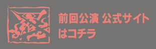 前回公演 公式サイトはコチラ