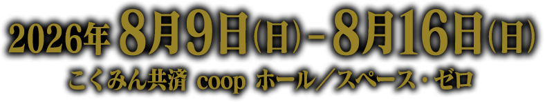 2026年8月9日（日）～8月16日（日）こくみん共済 coop ホール／スペース・ゼロ