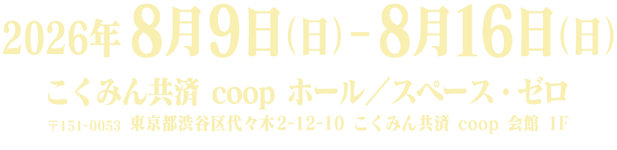 2026年8月9日（日）～8月16日（日）こくみん共済 coop ホール／スペース・ゼロ（〒151-0053 東京都渋谷区代々木2-12-10 こくみん共済 coop 会館 1F）