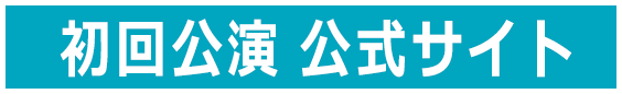初回公演 公式サイト